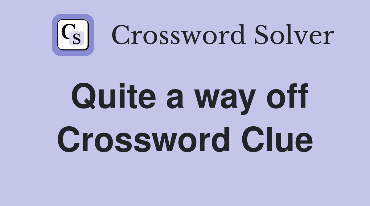 Quite a way off Crossword Clue