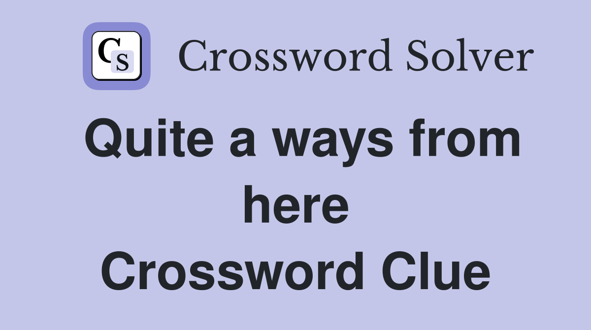 Quite a ways from here Crossword Clue
