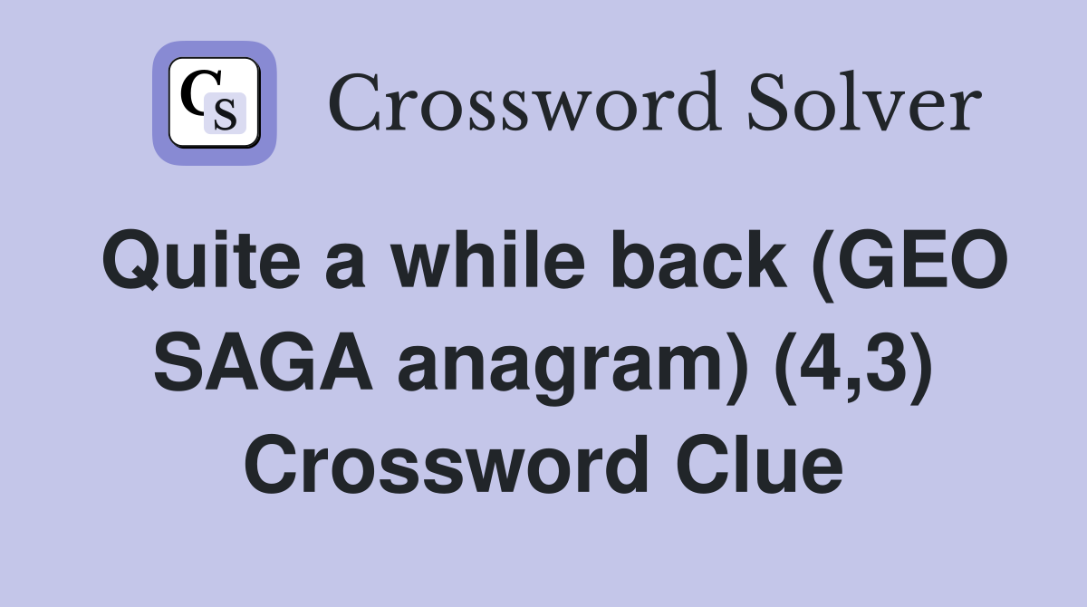 Quite a while back (GEO SAGA anagram) (4,3) Crossword Clue