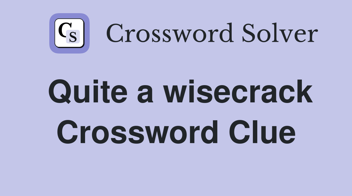 Quite a wisecrack Crossword Clue