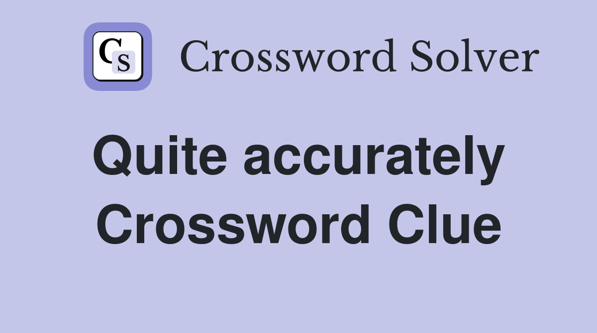Quite accurately  Crossword Clue