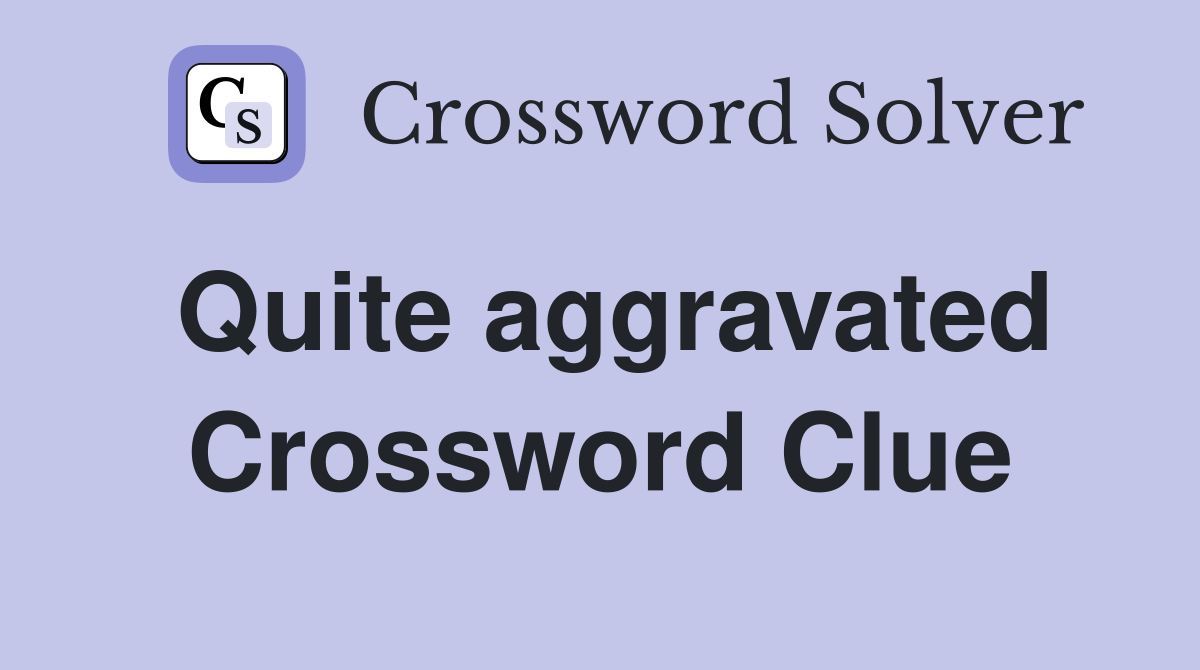 Quite aggravated Crossword Clue