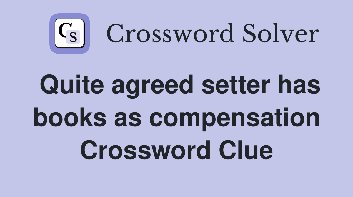 Quite agreed setter has books as compensation Crossword Clue