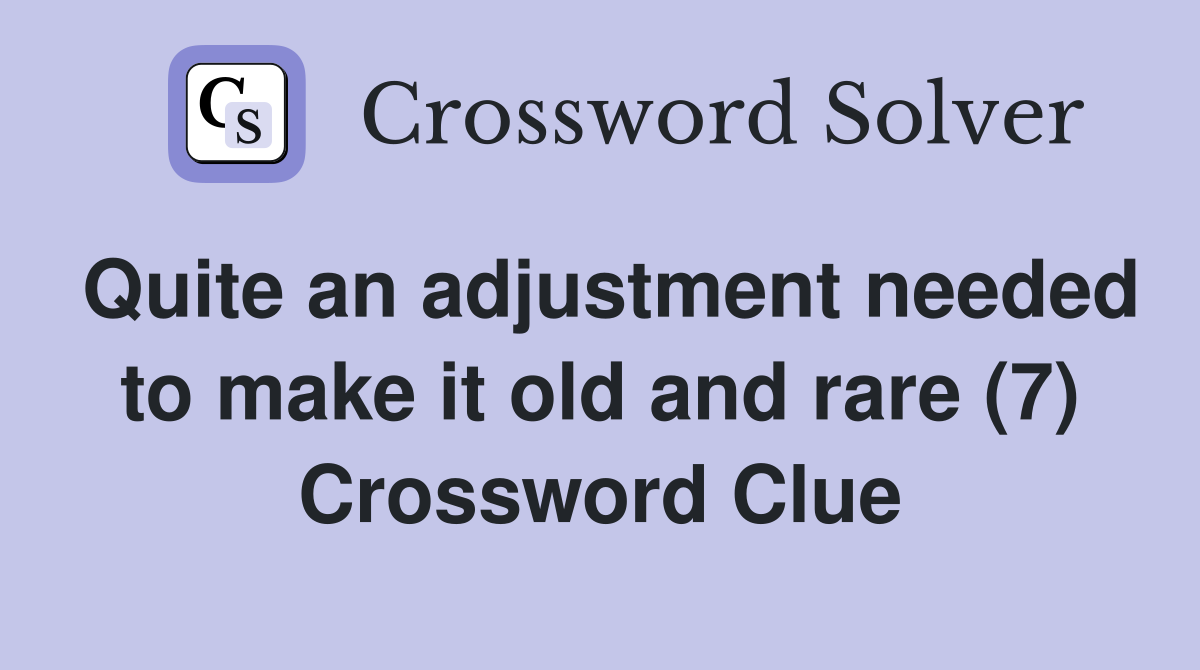Quite an adjustment needed to make it old and rare (7) Crossword Clue