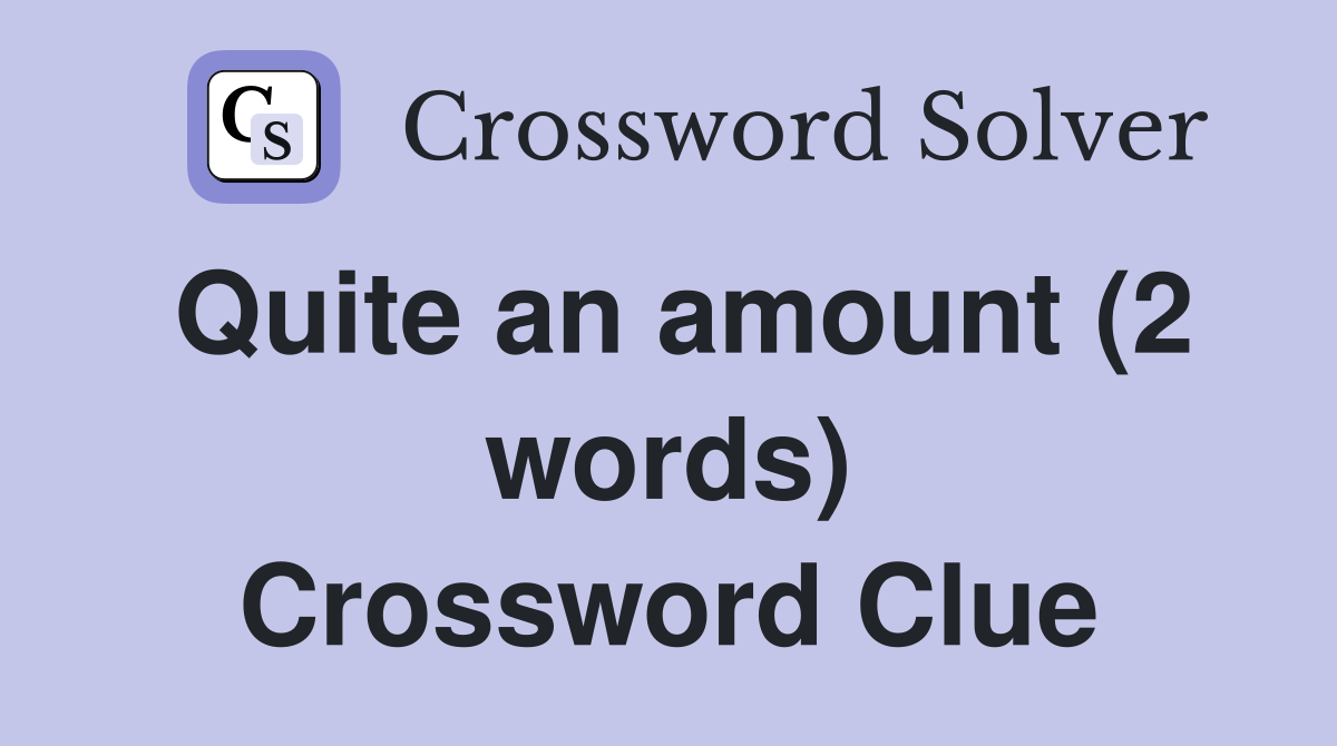 Quite an amount (2 words) Crossword Clue