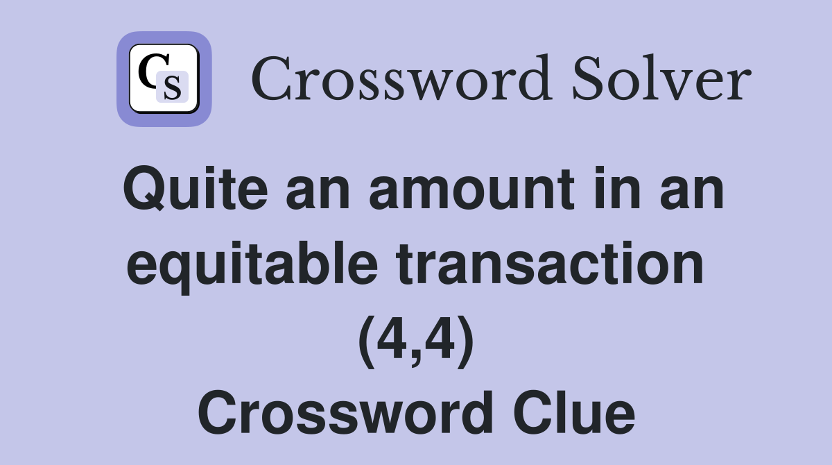 Quite an amount in an equitable transaction (4,4) Crossword Clue