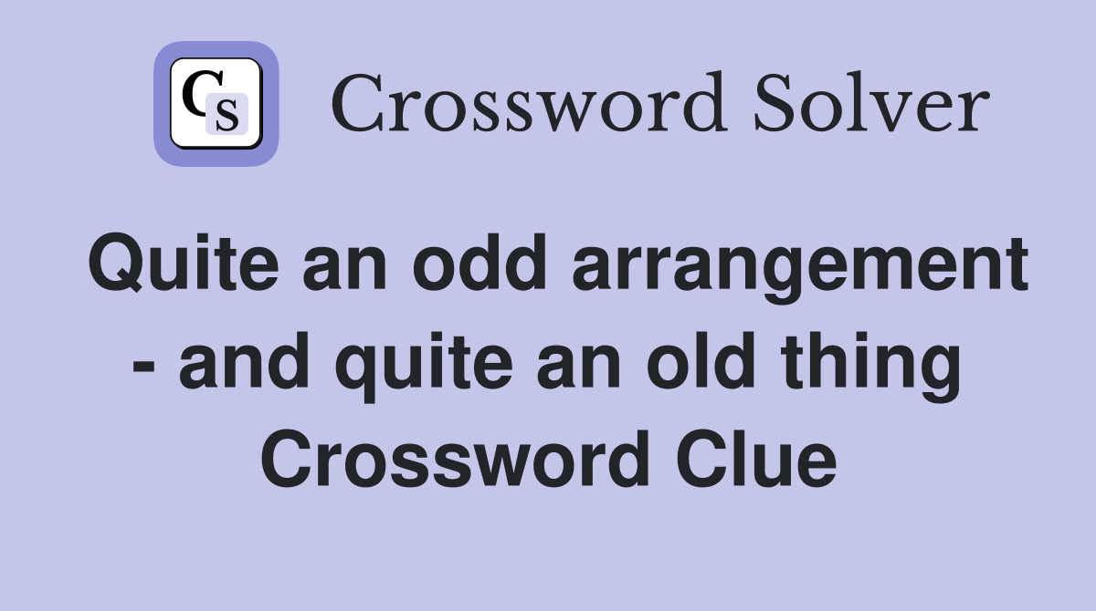 Quite an odd arrangement - and quite an old thing Crossword Clue