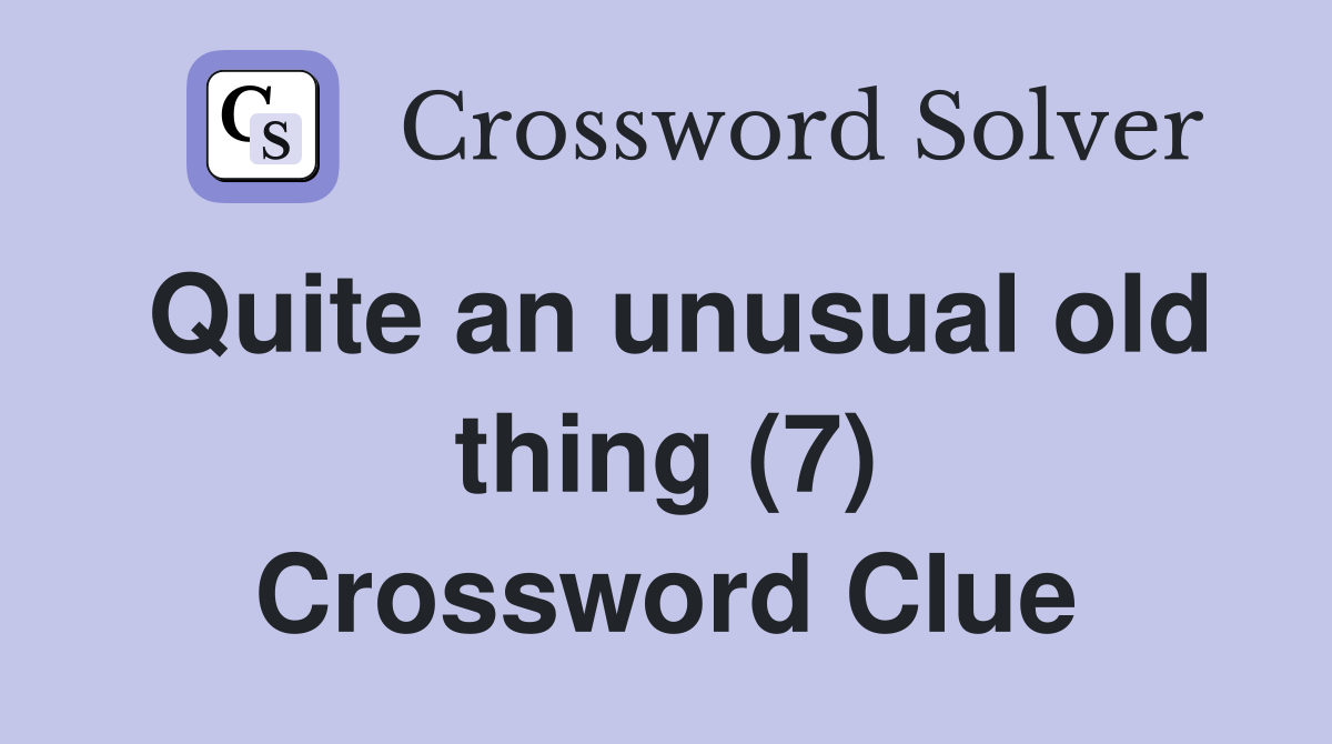 Quite an unusual old thing (7) Crossword Clue