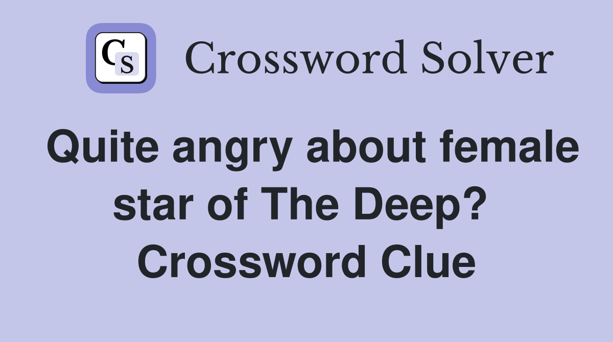 Quite angry about female star of The Deep?  Crossword Clue