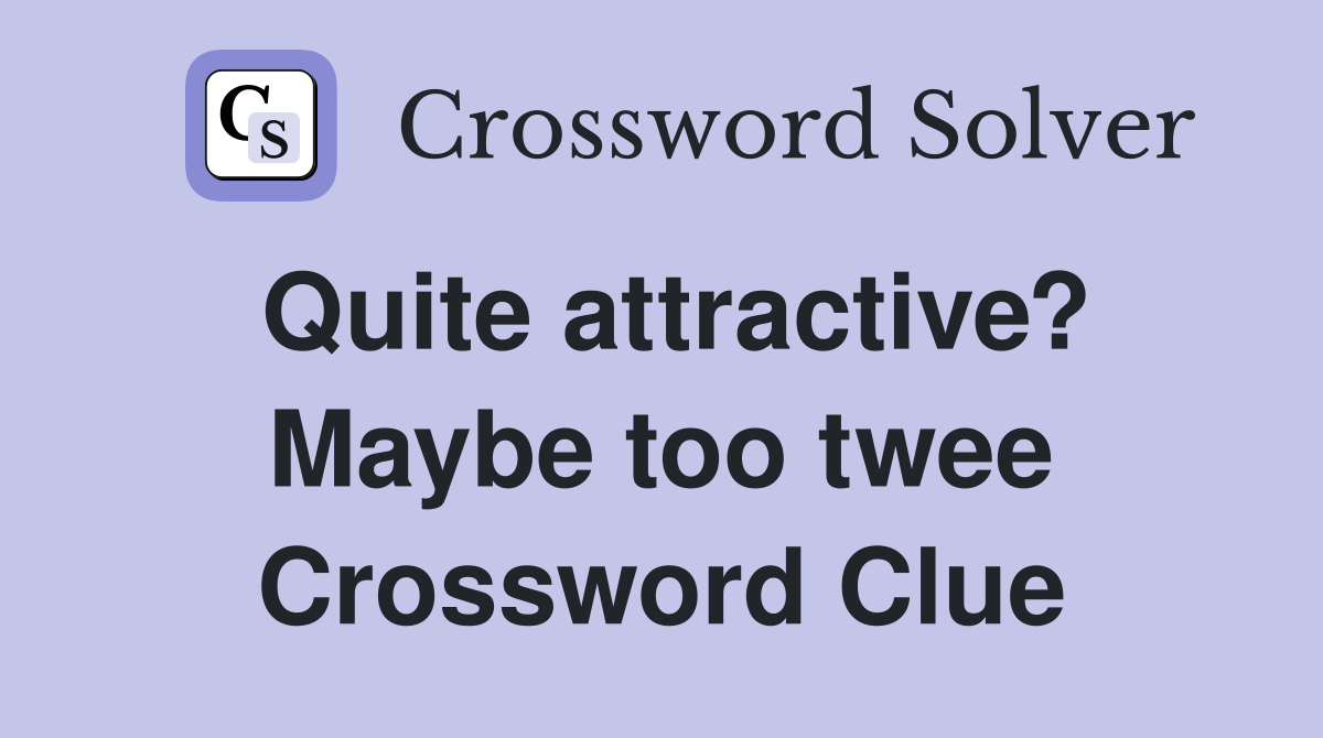 Quite attractive? Maybe too twee Crossword Clue