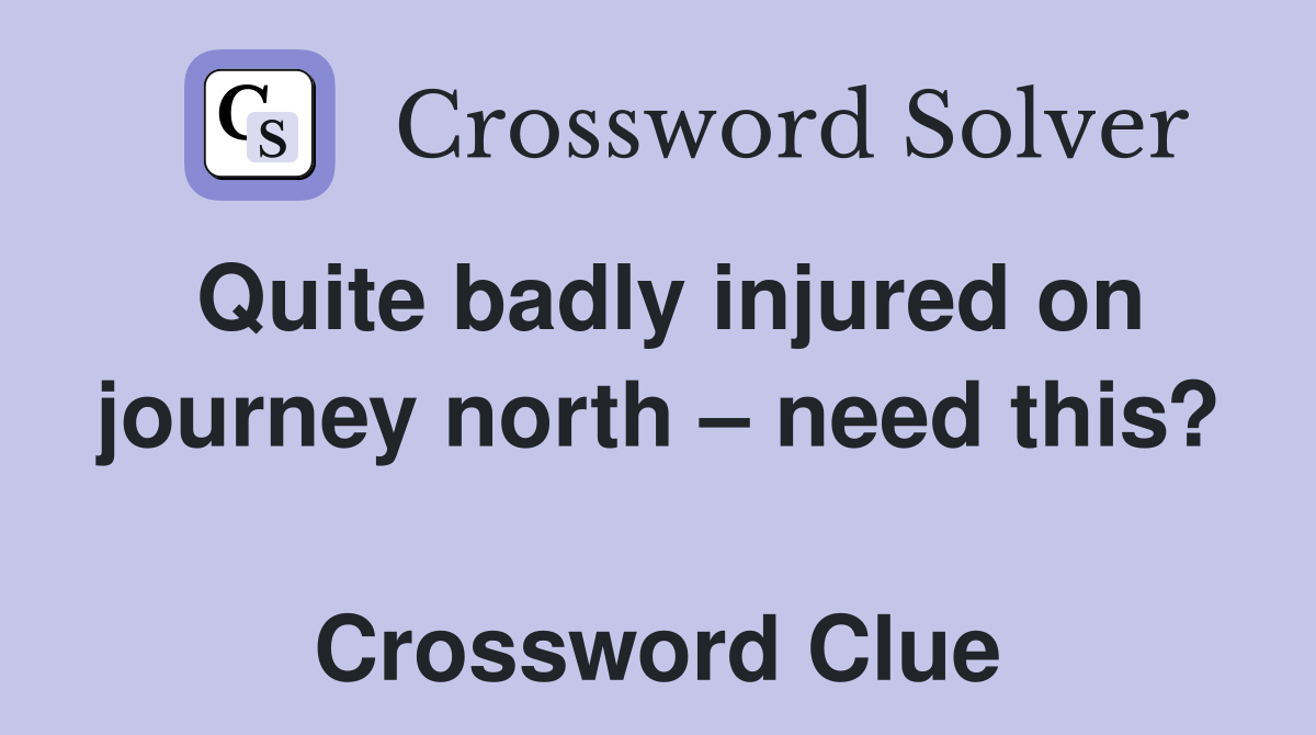 Quite badly injured on journey north – need this?  Crossword Clue