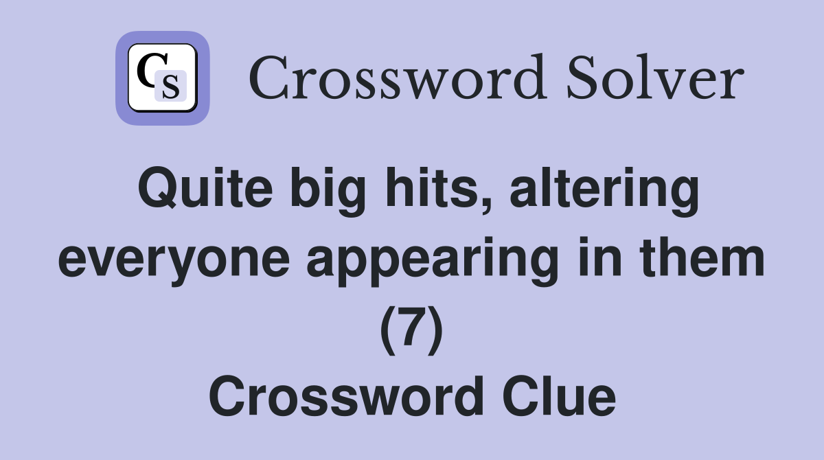 Quite big hits, altering everyone appearing in them (7) Crossword Clue