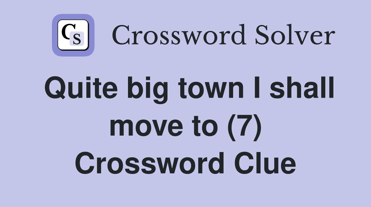 Quite big town I shall move to (7) Crossword Clue