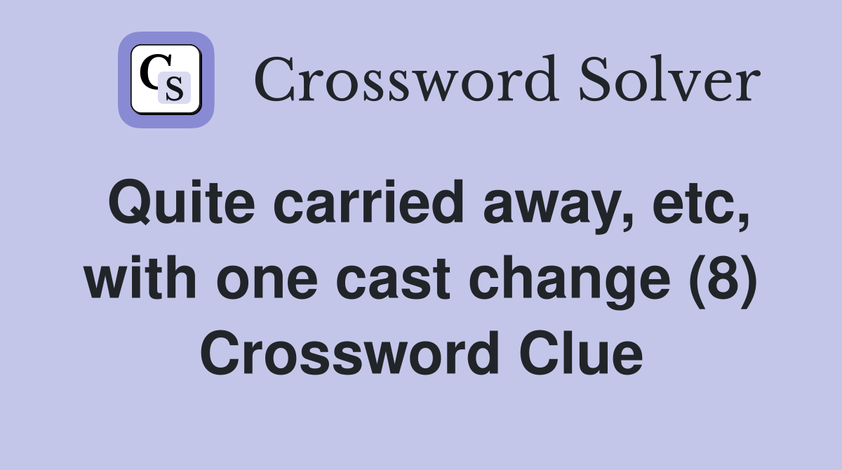 Quite carried away, etc, with one cast change (8) Crossword Clue