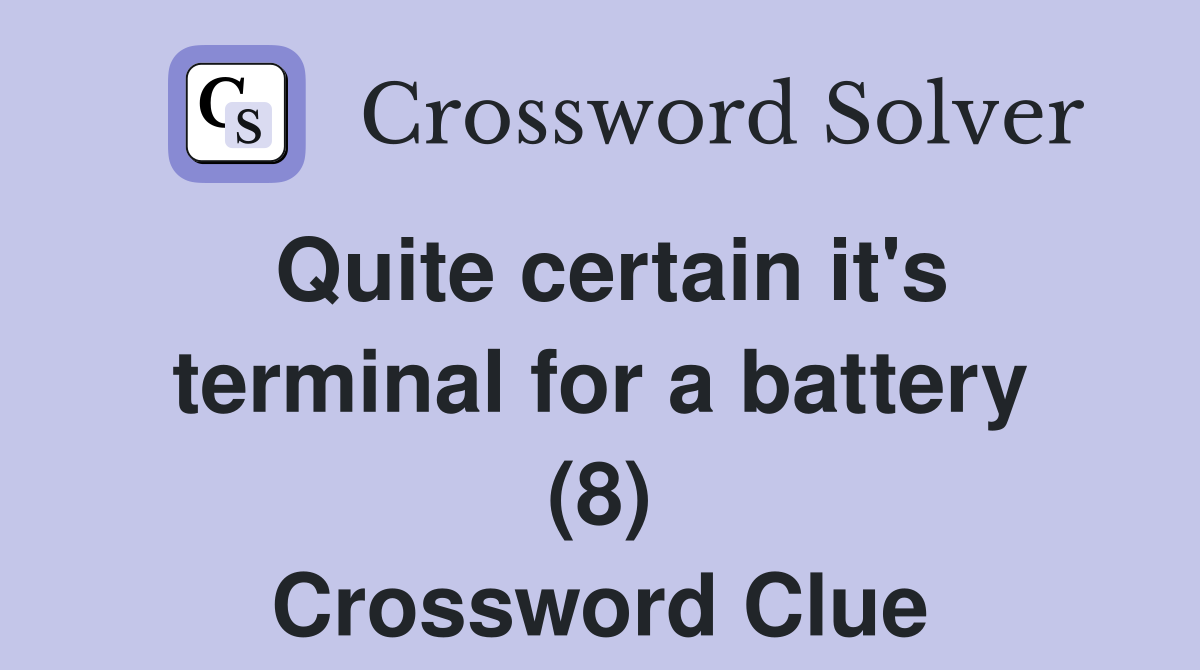 Quite certain it's terminal for a battery (8) Crossword Clue