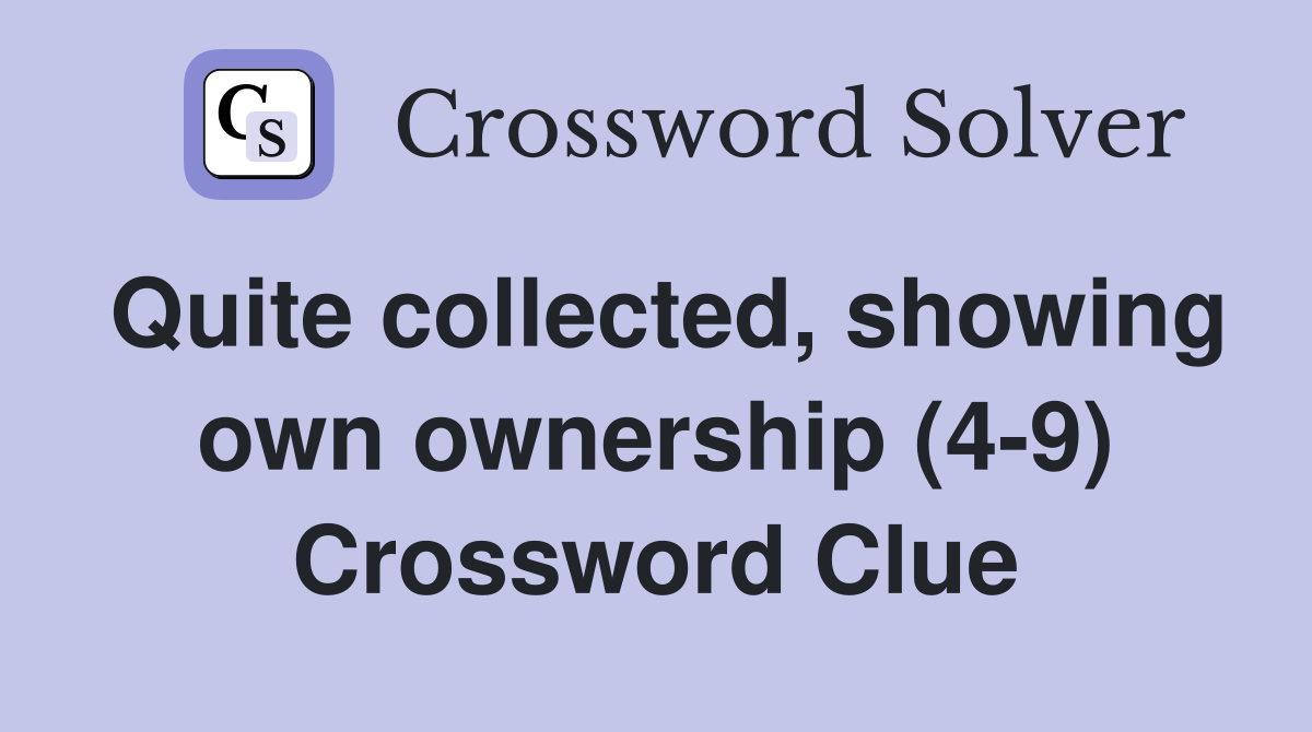 Quite collected, showing own ownership (4-9) Crossword Clue
