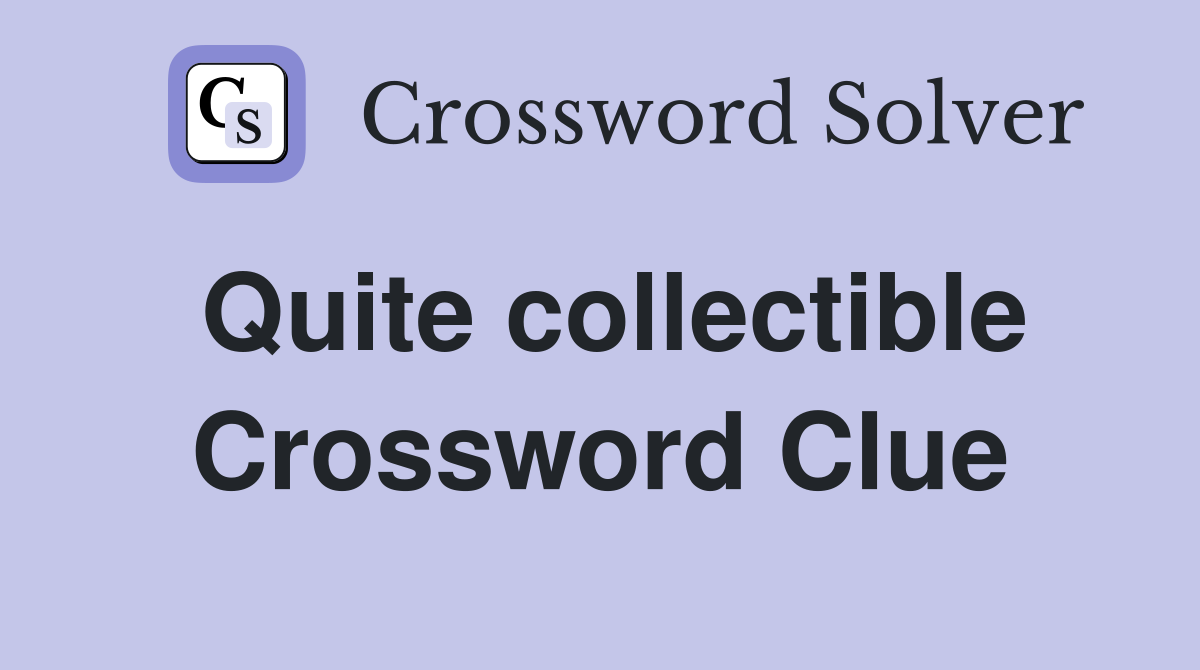 Quite collectible Crossword Clue