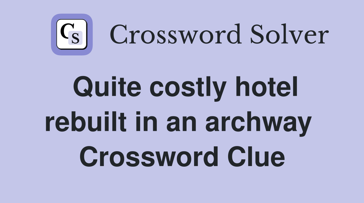 Quite costly hotel rebuilt in an archway  Crossword Clue