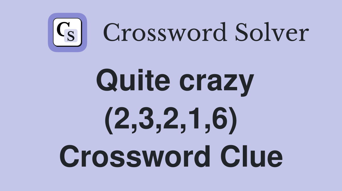 Quite crazy (2,3,2,1,6) Crossword Clue