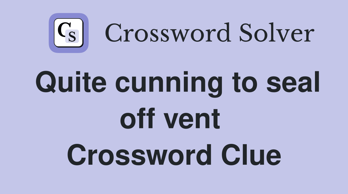 Quite cunning to seal off vent  Crossword Clue