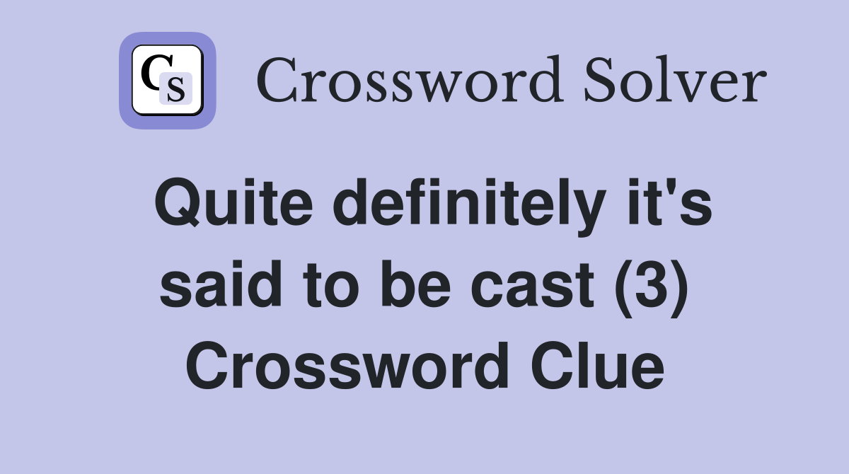 Quite definitely it's said to be cast (3) Crossword Clue