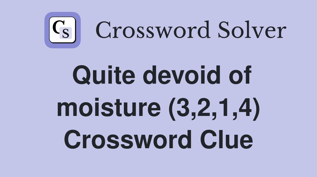 Quite devoid of moisture (3,2,1,4) Crossword Clue