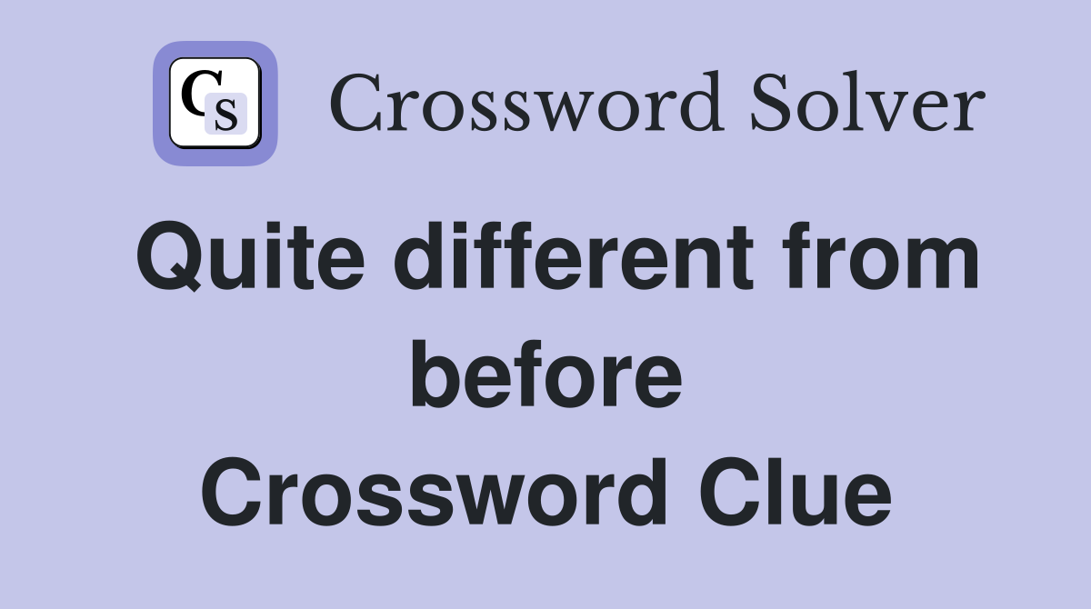 Quite different from before Crossword Clue