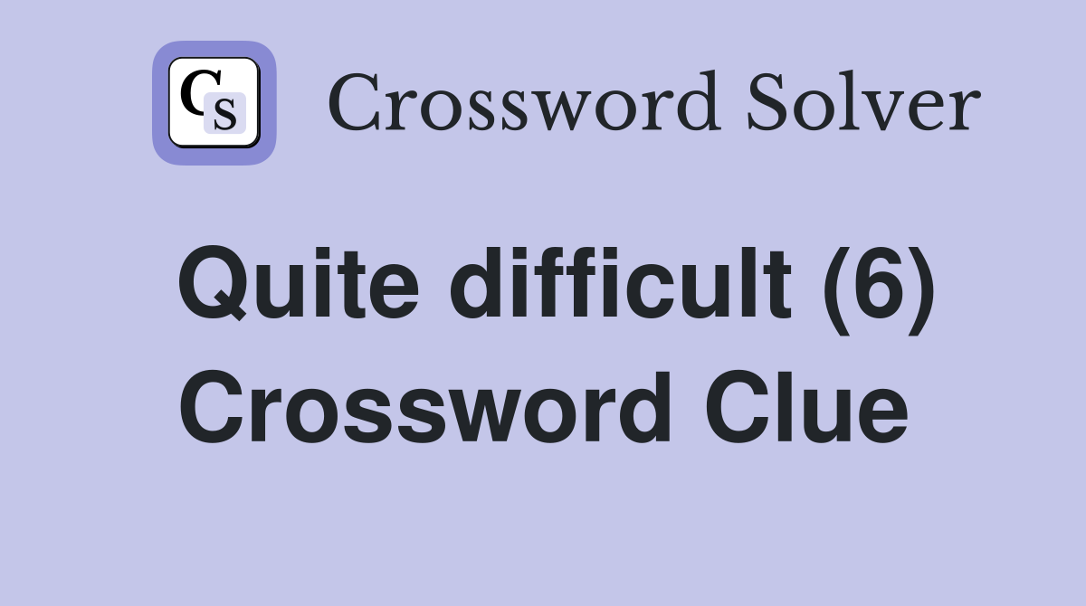 Quite difficult (6) Crossword Clue