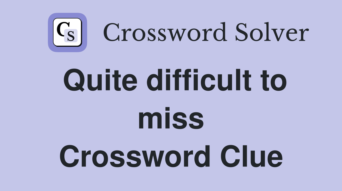 Quite difficult to miss Crossword Clue