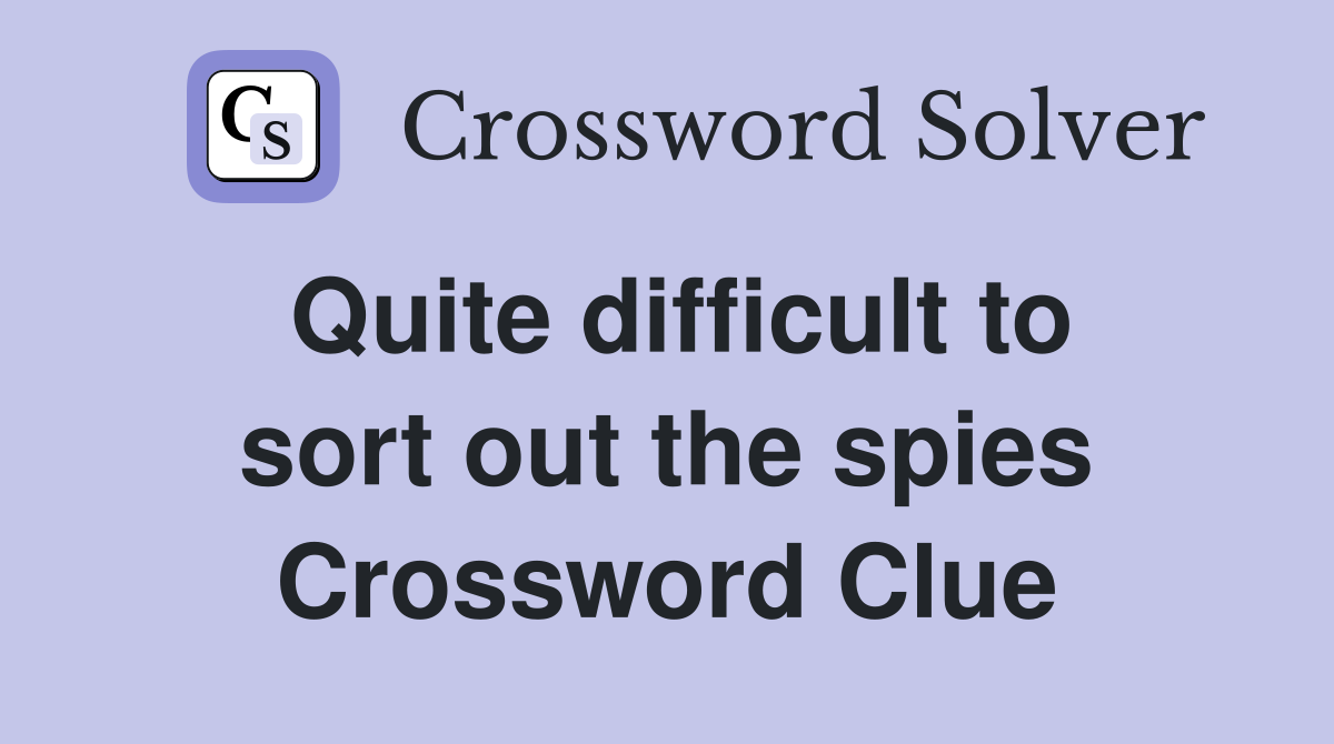 Quite difficult to sort out the spies Crossword Clue
