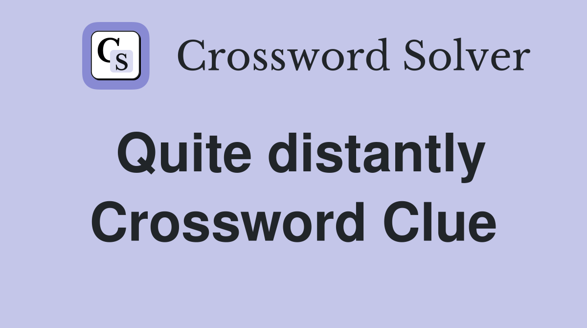 Quite distantly Crossword Clue