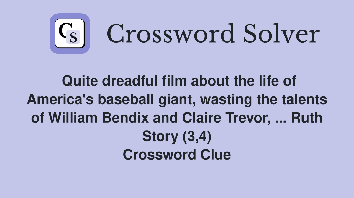 Quite dreadful film about the life of America's baseball giant, wasting the talents of William Bendix and Claire Trevor, ... Ruth Story (3,4) Crossword Clue