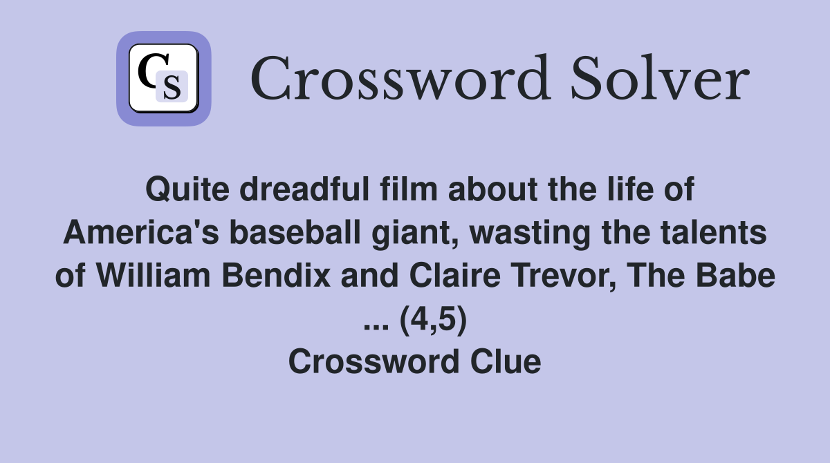 Quite dreadful film about the life of America's baseball giant, wasting the talents of William Bendix and Claire Trevor, The Babe ... (4,5) Crossword Clue