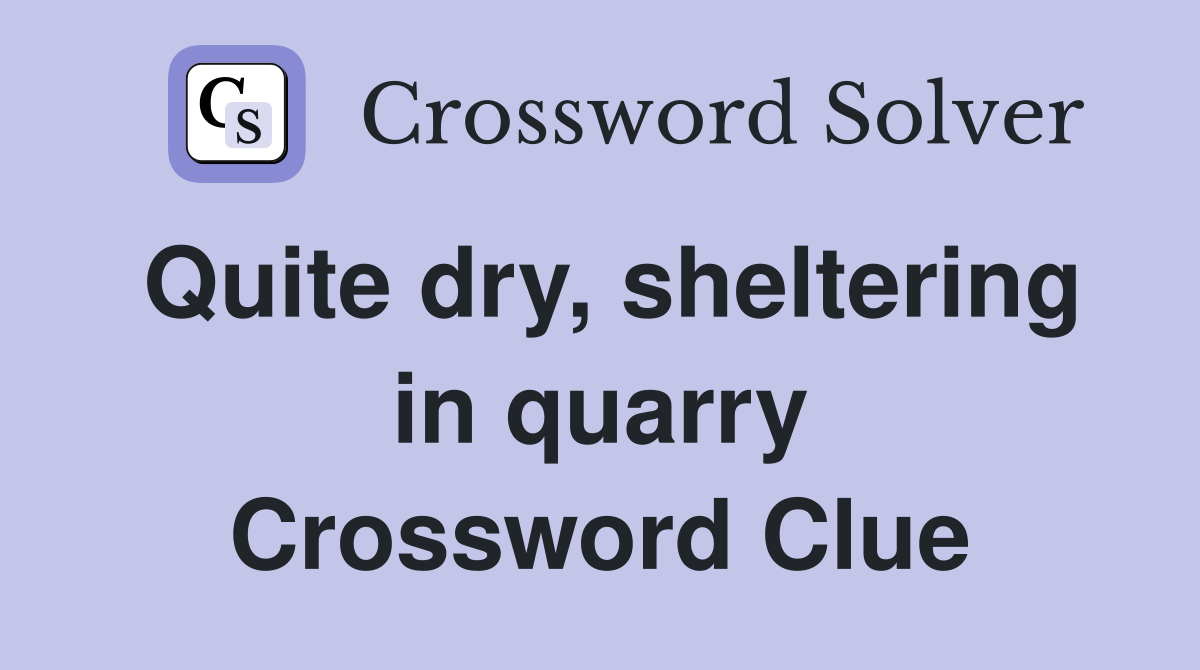 Quite dry, sheltering in quarry Crossword Clue