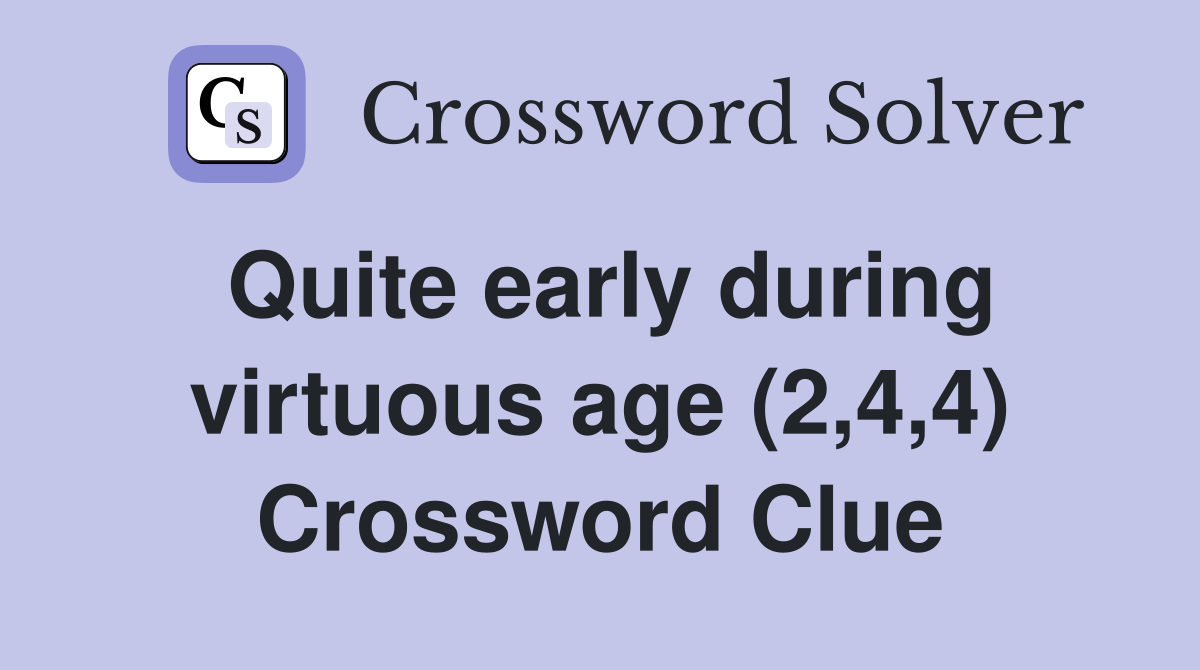 Quite early during virtuous age (2,4,4) Crossword Clue