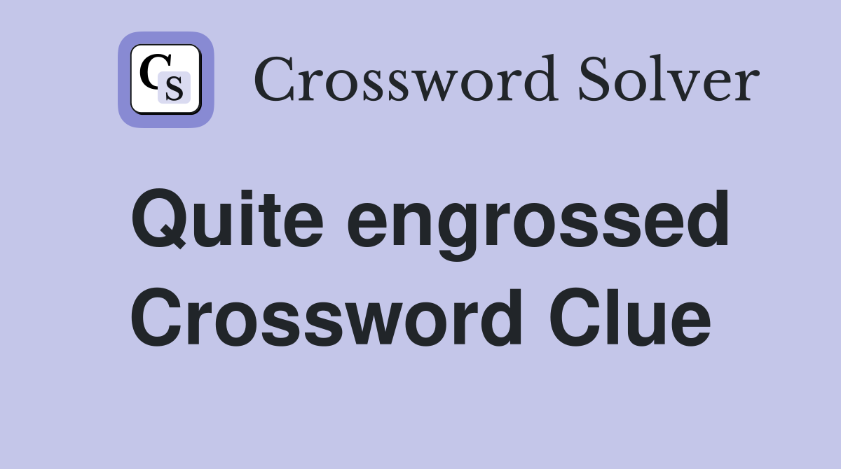 Quite engrossed Crossword Clue