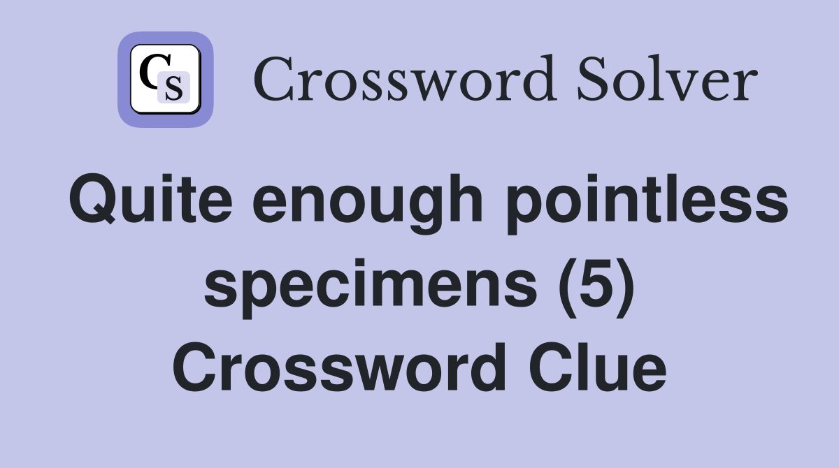 Quite enough pointless specimens (5) Crossword Clue