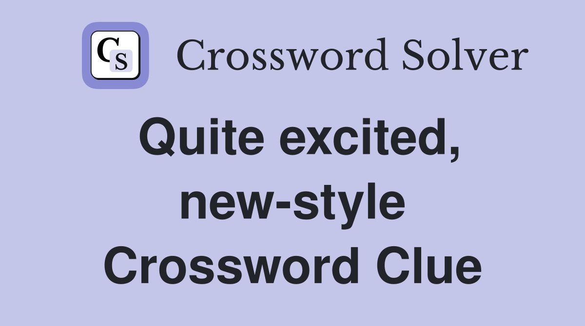 Quite excited, new-style Crossword Clue