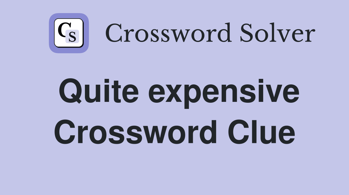 Quite expensive Crossword Clue