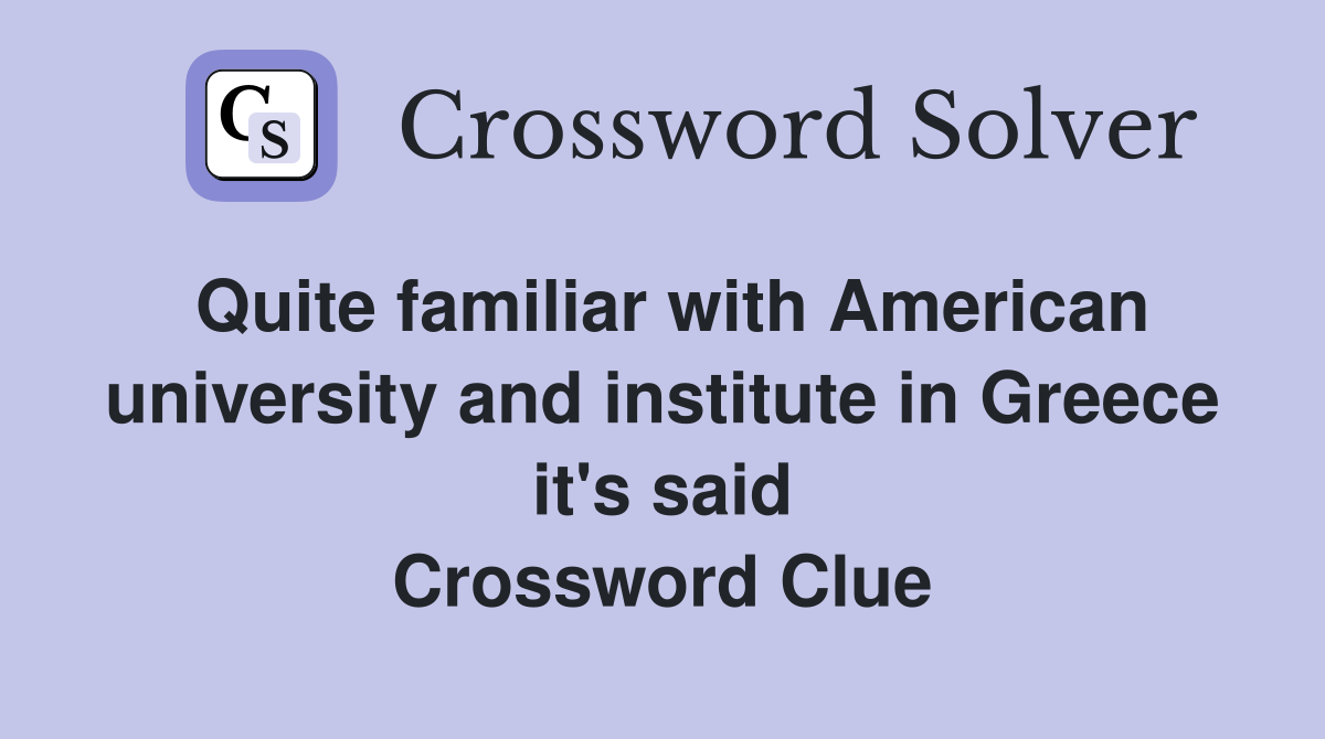 Quite familiar with American university and institute in Greece it's said Crossword Clue