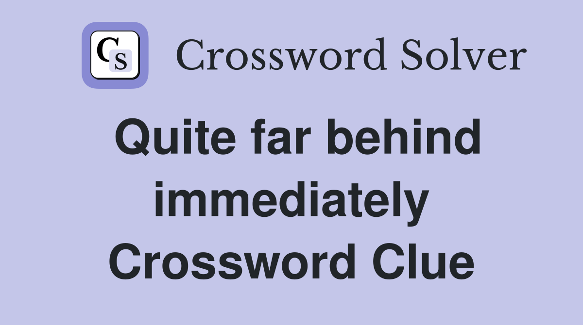 Quite far behind immediately Crossword Clue