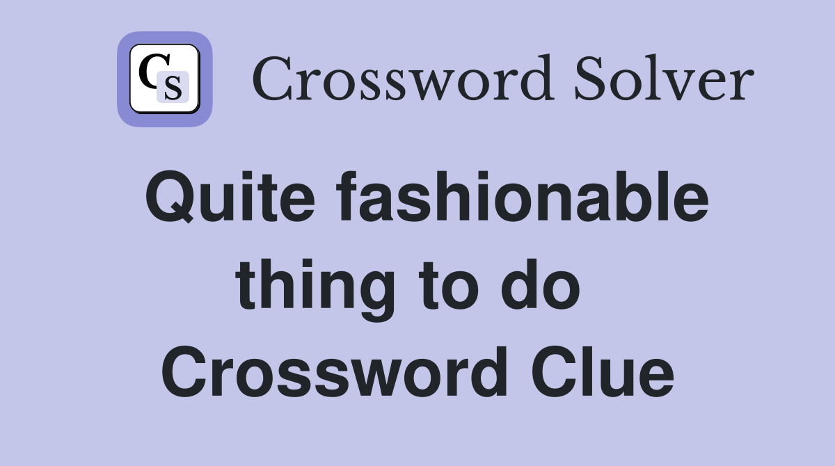 Quite fashionable thing to do  Crossword Clue