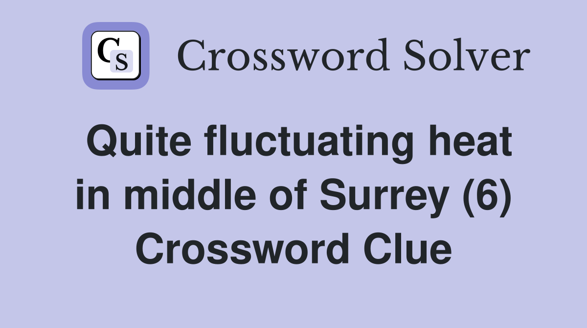 Quite fluctuating heat in middle of Surrey (6) Crossword Clue