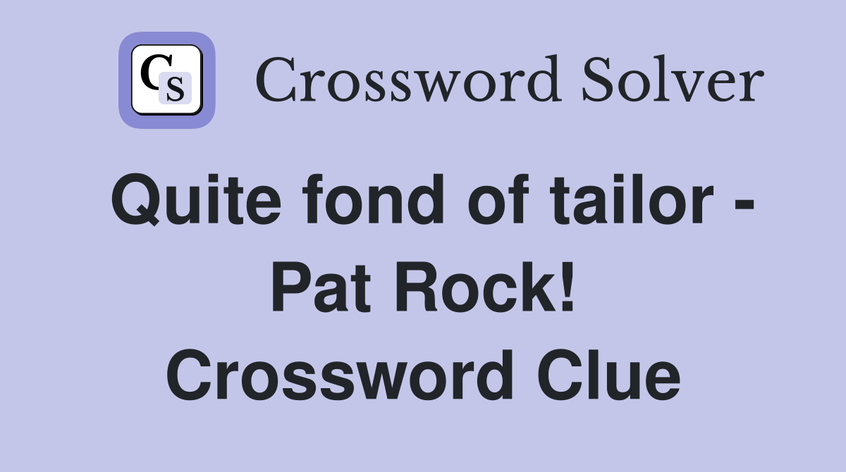 Quite fond of tailor - Pat Rock! Crossword Clue