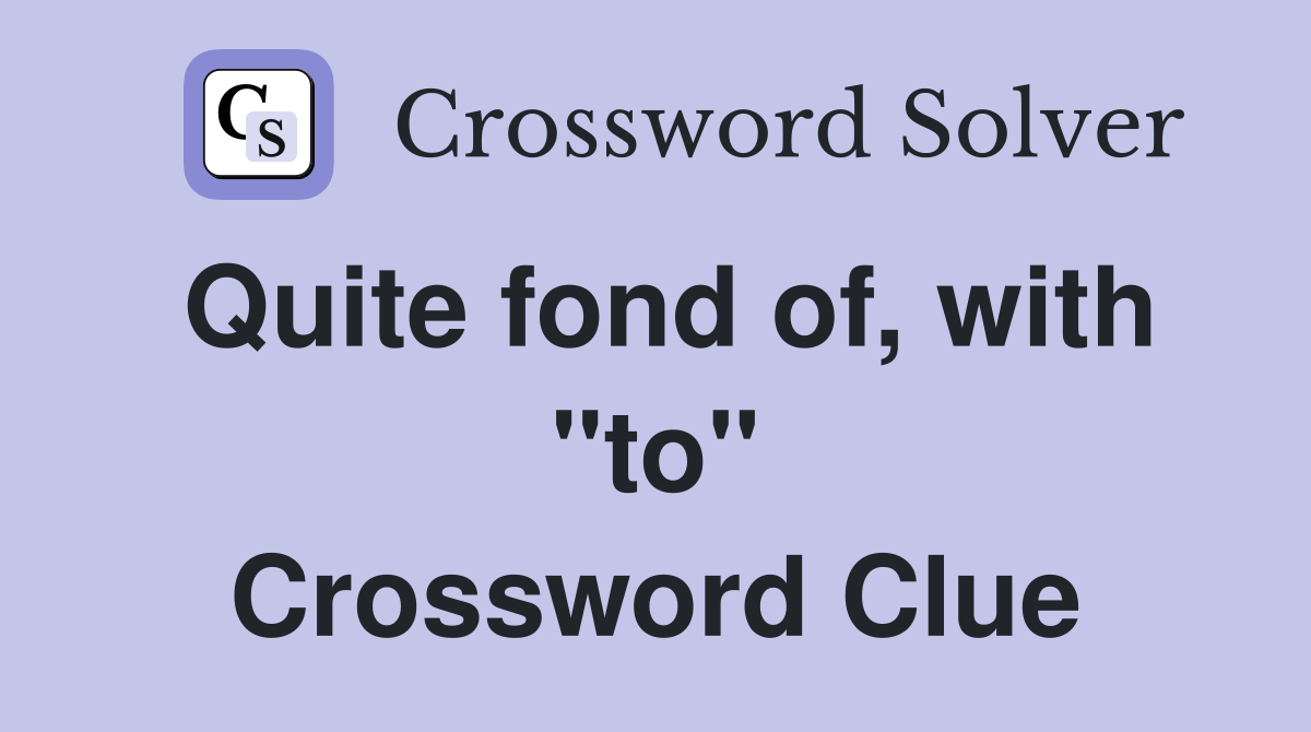 Quite fond of, with "to" Crossword Clue