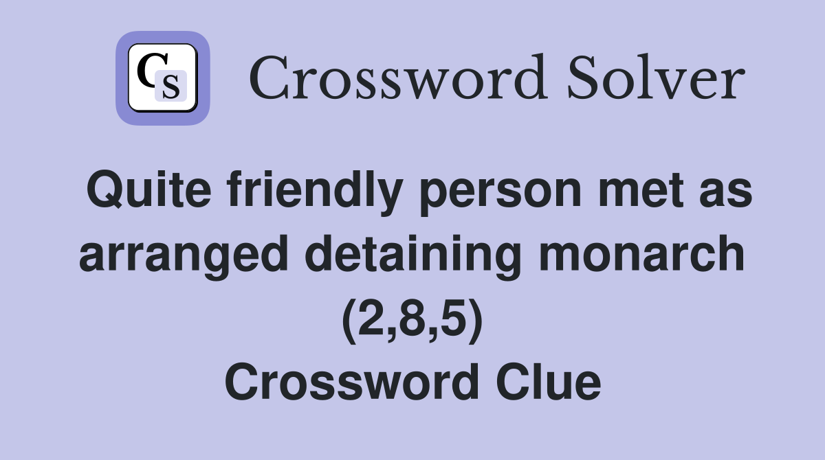 Quite friendly person met as arranged detaining monarch (2,8,5) Crossword Clue