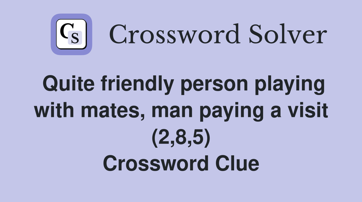 Quite friendly person playing with mates, man paying a visit (2,8,5) Crossword Clue