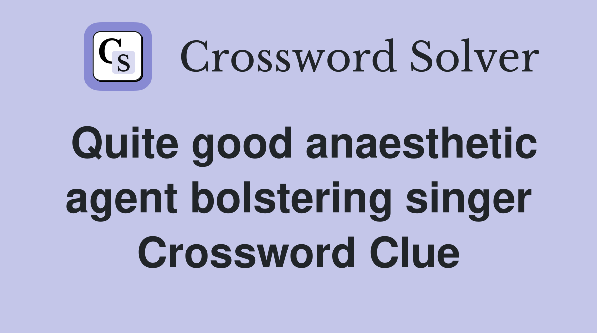 Quite good anaesthetic agent bolstering singer Crossword Clue