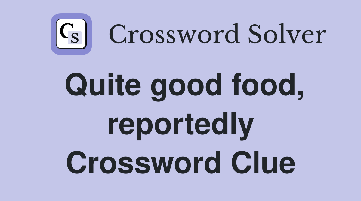 Quite good food, reportedly Crossword Clue