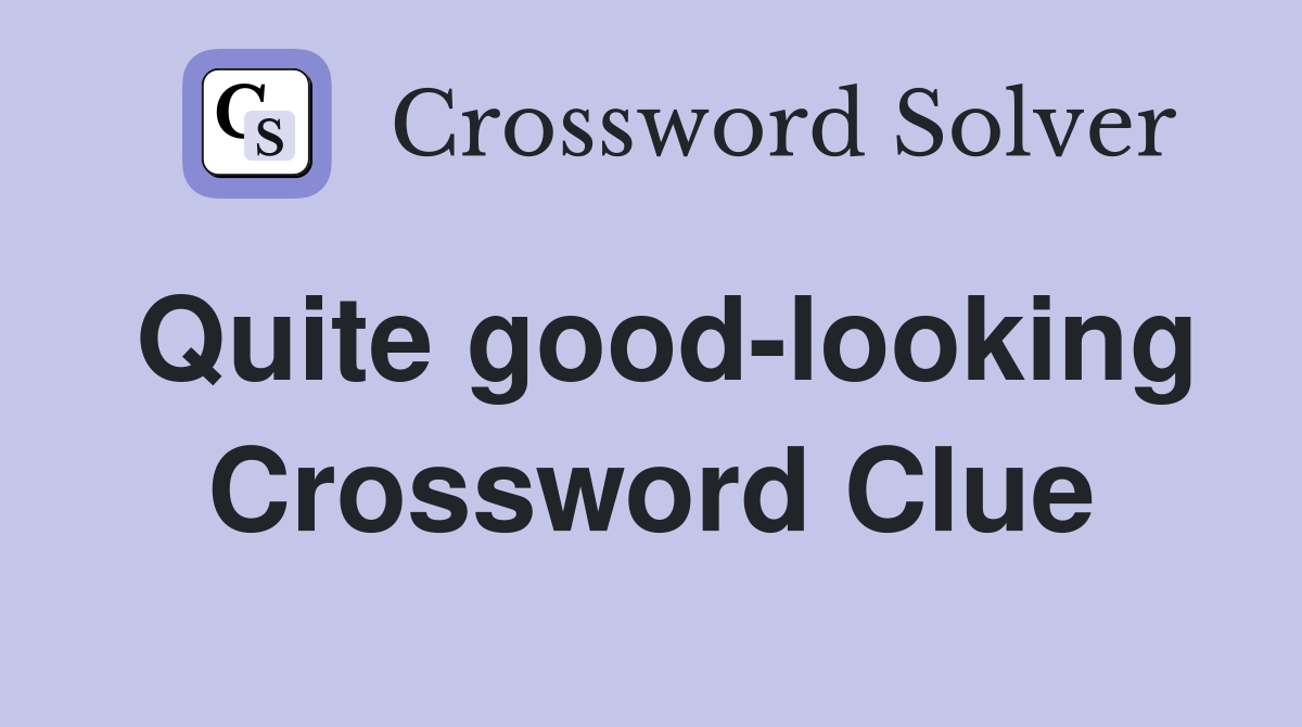 Quite good-looking Crossword Clue